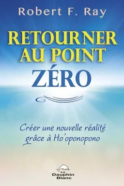 Retourner au point zéro : créer une nouvelle réalité grâce à Ho'oponopono | Robert F. Ray