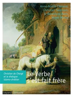 Le Verbe s'est fait frère : Christian de Chergé et le dialogue islamo-chrétien | Anne-Noëlle Clément, Christian Salenson, Bénédicte Avon, Roger Michel, Jacques-Emmanuel Voisin, Christian Salenson