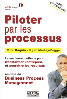 Piloter par les processus : la meilleure méthode pour transformer l'entreprise et accroître les résultats au-delà du business process management | Michel Raquin, Hugues Morley-Pegge