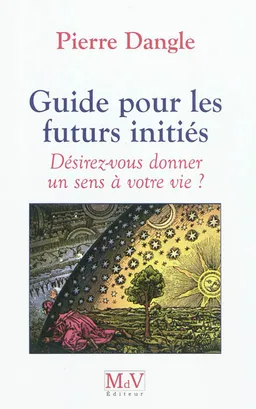 Guide pour les futurs initiés : désirez-vous donner un sens à votre vie ? | Pierre Dangle