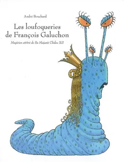 Les loufoqueries de François Galuchon : magicien attitré de Sa Majesté Clédeu XII | André Bouchard
