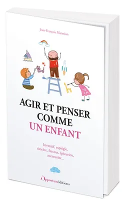 Agir et penser comme un enfant : inventif, espiègle, sincère, farceur, épicurien, aventurier... | Jean-François Marmion