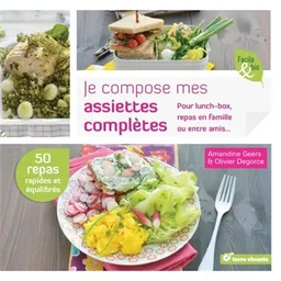 Je compose mes assiettes complètes : pour lunch-box, repas en famille ou entre amis... | Amandine Geers, Olivier Degorce