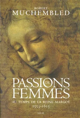 Passions de femmes au temps de la reine Margot (1553-1615) | Robert Muchembled