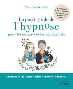Le petit guide de l'hypnose pour les enfants et les adolescents : confiance en soi, stress, colère, sommeil, addiction... | Camille Griselin