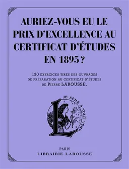Auriez-vous eu le prix d'excellence au certificat d'études de 1895 ? : 130 exercices tirés des ouvrages de préparation au certificat d'études de Pierre Larousse | 