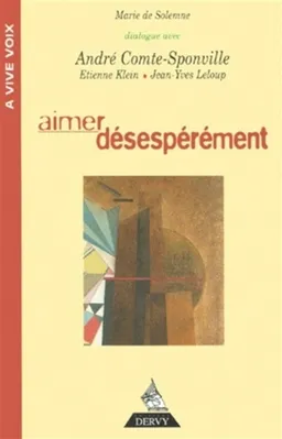 Aimer désespérément : avec les voix de André Comte-Sponville, Etienne Klein, Jean-Yves Leloup | André Comte-Sponville, Etienne Klein, Jean-Yves Leloup, Marie de Solemne