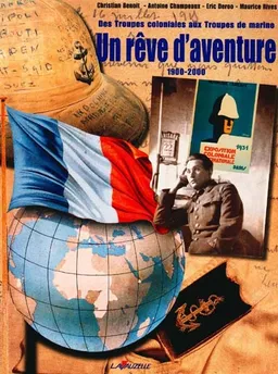 Des troupes coloniales aux troupes de marine : 1900-2000 : un rêve d'aventure | Christian Benoit, Antoine Champeaux, Eric Deroo, Maurice Rives