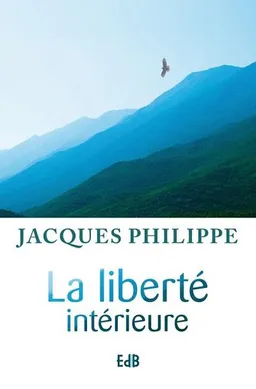 La liberté intérieure : la force de la foi, de l'espérance et de l'amour | Jacques Philippe