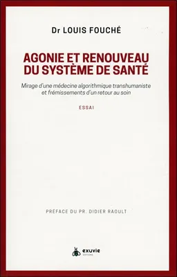Agonie et renouveau du système de santé : mirage d'une médecine algorithmique transhumaniste et frémissements d'un retour au soin : essai | Louis Fouché, Didier Raoult