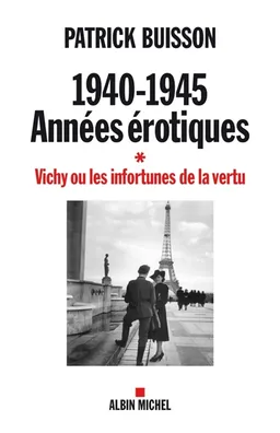 1940-1945 : années érotiques. Vol. 1. Vichy ou les infortunes de la vertu | Patrick Buisson