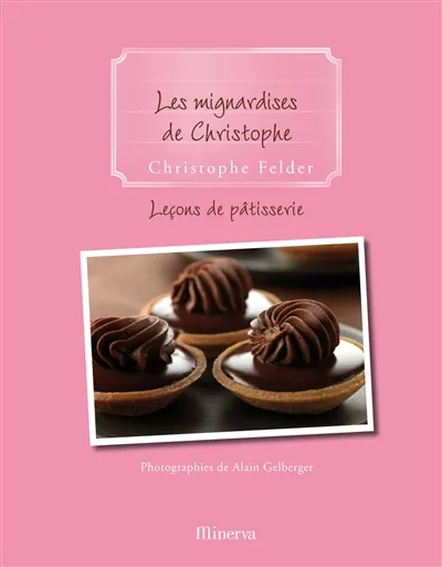 Leçons de pâtisserie. Vol. 9. Les mignardises de Christophe | Christophe Felder, Alain Gelberger