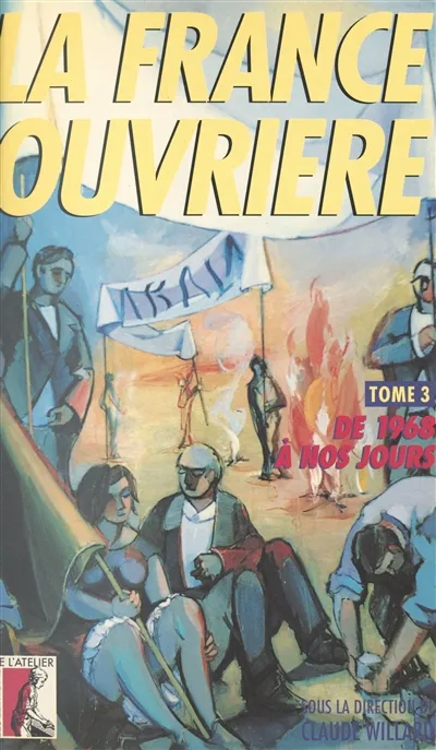 La France ouvrière : histoire de la classe ouvrière et du mouvement ouvrier français. Vol. 3. De 1968 à nos jours | Claude Willard, René Ballet, Jacques Girault