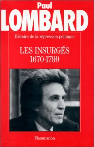 Histoire de la répression politique en France. Vol. 1. Les Insurgés : 1670-1800 | Paul Lombard