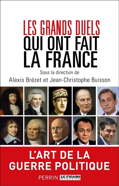 Les grands duels qui ont fait la France : l'art de la guerre politique | Alexis Brézet, Jean-Christophe Buisson