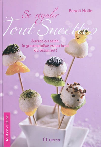 Se régaler tout sucettes : sucrée ou salée la gourmandise est au bout du bout du bâtonnet ! | Benoît Molin, Françoise Nicol