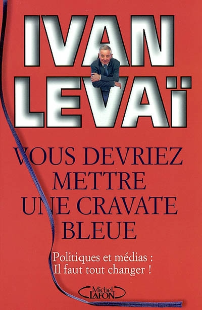 Vous devriez mettre une cravate bleue : politiques et médias, il faut tout changer ! | Ivan Levaï