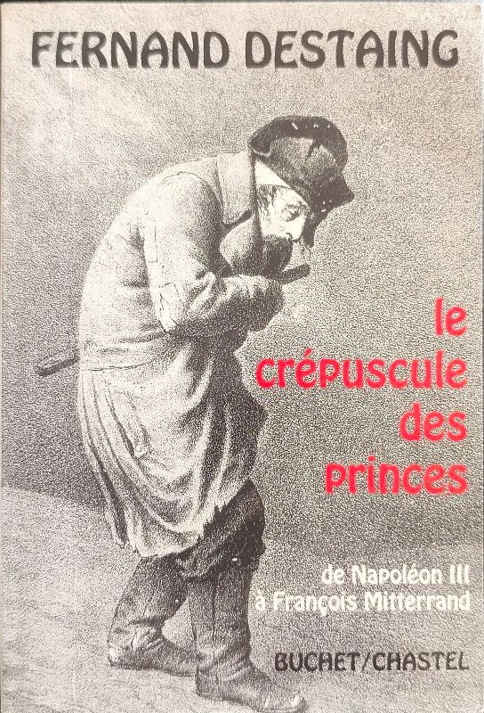 Le crépuscule des princes : de Napoléon III à François Mitterrand | Fernand Destaing