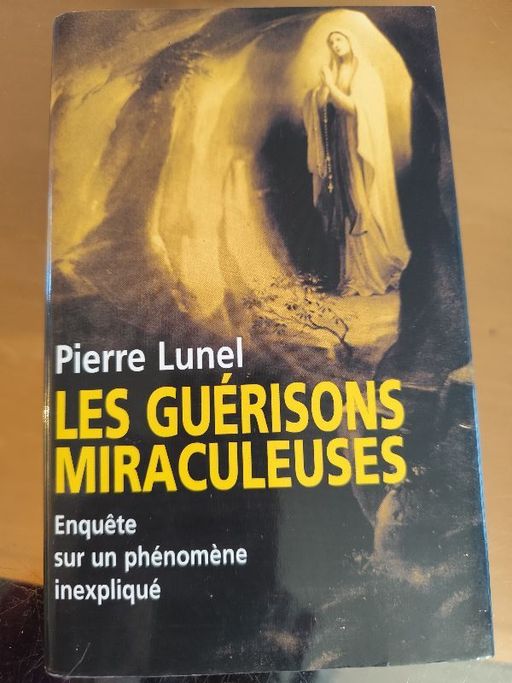 Les guérison miraculeuses enquêtes sur un phénomène inexpliqué | Pierre Lunel